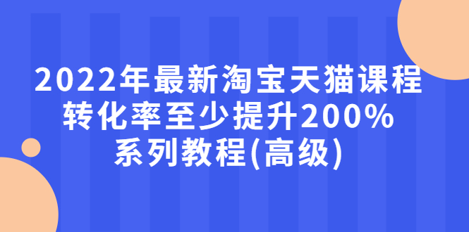 【副业项目3125期】2022年怎么让淘宝天猫转化率提高200%系列课程-千知鹤副业网