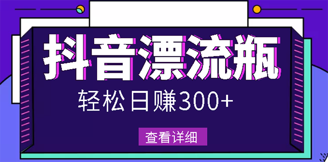 【副业项目3133期】最新抖音漂流瓶发作品项目如何操作，日入300-500元【自带流量热度】-千知鹤副业网