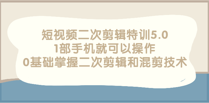 【副业项目3139期】短视频二次剪辑特训5.0，1部手机就可以操作，0基础掌握二次剪辑和混剪技术-千知鹤副业网