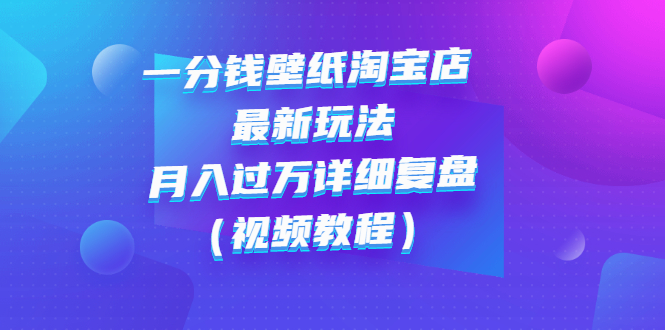 【副业项目3294期】一分钱壁纸淘宝店 最新玩法：月入过万详细复盘（淘宝卖一分钱一毛钱壁纸技巧教程）-千知鹤副业网