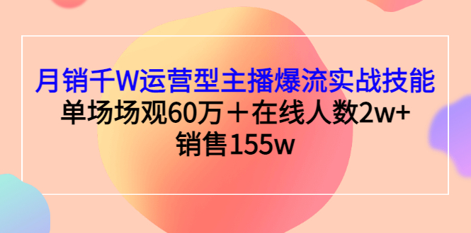 【副业项目3364期】月销千W运营型主播爆流实战技能（主播运营培训课）-千知鹤副业网