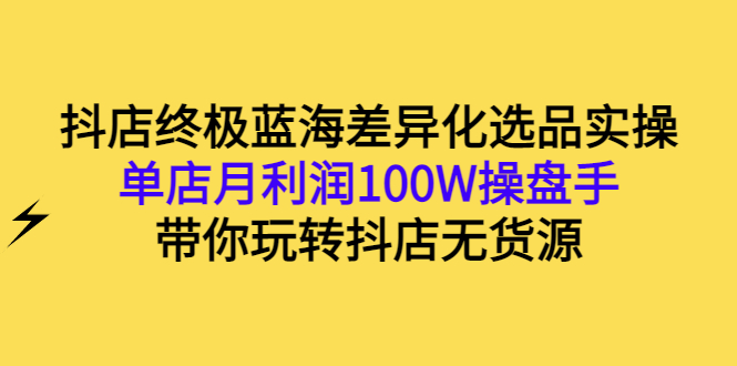 【副业项目3386期】抖店蓝海差异化选品实操课（抖音卖货如何选蓝海产品）-千知鹤副业网