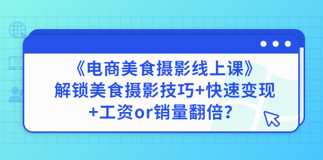 【副业项目3391期】《电商美食摄影线上课》解锁美食摄影技巧+快速变现+工资or销量翻倍-千知鹤副业网