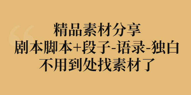 【副业项目3392期】精品素材分享：剧本脚本+段子-语录-独白-千知鹤副业网