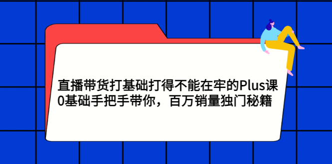 【副业项目3422期】直播带货打基础打得不能在牢的Plus课（零基础如何直播带货）-千知鹤副业网