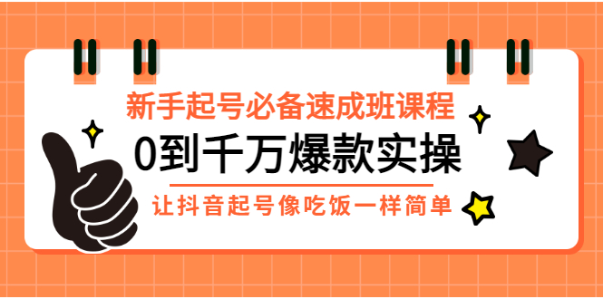 【副业项目3424期】新手起号必备速成班课程：0到千万爆款实操（抖音短视频怎么做起来）-千知鹤副业网