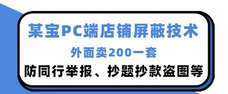 【副业项目3450期】某宝PC端店铺屏蔽技术：防同行举报、抄题抄款盗图等（淘宝盗图防举报防打假）-千知鹤副业网