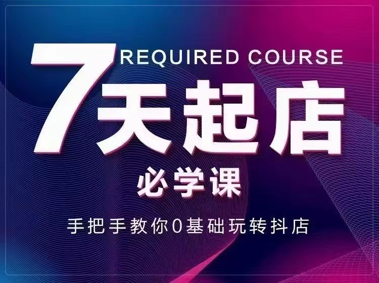 【副业项目3503期】7天起店必学课：手把手教你0基础玩转抖店（抖音小店怎么赚钱详细教程）-千知鹤副业网