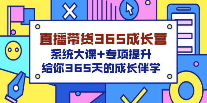 【副业项目3554期】直播带货365成长营，系统大课+专项提升，直播带货经验总结分享。-千知鹤副业网