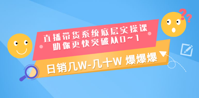 【副业项目3560期】直播带货系统底层实操课（直播带货怎么做起来）-千知鹤副业网