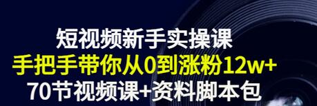 【副业项目3562期】短视频新手实操课：新手做短视频的整个步骤，手把手带你从0到涨粉12w+-千知鹤副业网