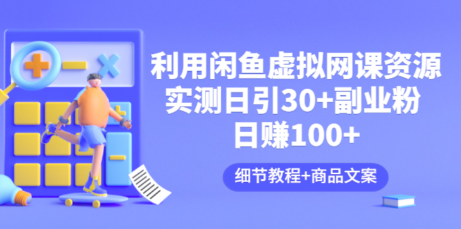 【副业项目3577期】怎样在闲鱼卖虚拟网课资源：实测日引30+副业粉 日赚100+（细节教程+宣传文案)-千知鹤副业网