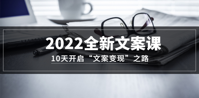 【副业项目3599期】怎么写文案吸引人：2022全新文案课，10天开启“文案变现”之路~从0基础开始学（价值399）-千知鹤副业网