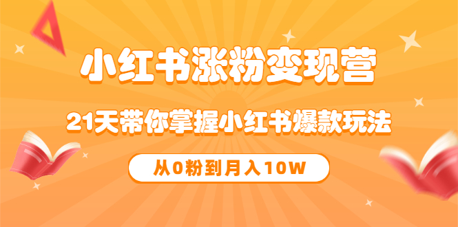 【副业项目3630期】小红书涨粉变现营：21天带你掌握小红书爆款玩法 ，小白做小红书轻松月收入过万-千知鹤副业网