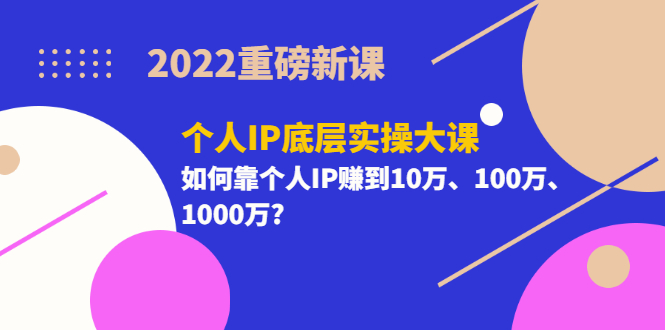 【副业项目3657期】2022个人IP底层实操大课（如何靠个人IP赚到10万、100万、1000万）-千知鹤副业网