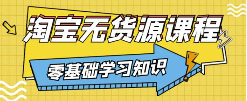 【副业项目3672期】淘宝无货源操作流程：有手就行，只要认字，小学生也可以学会-千知鹤副业网