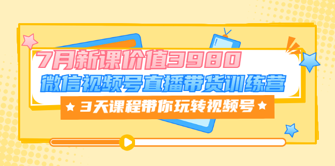 【副业项目3693期】如何在视频号直播带货：微信视频号直播带货训练营，3天课程带你玩转视频号-千知鹤副业网