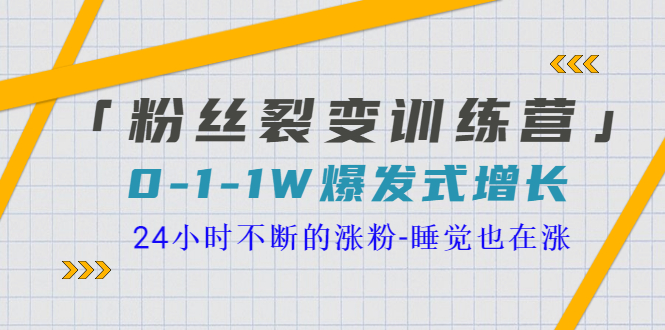 【副业项目3731期】粉丝裂变训练营：0到1w爆发式增长，24小时不断的涨粉-千知鹤副业网