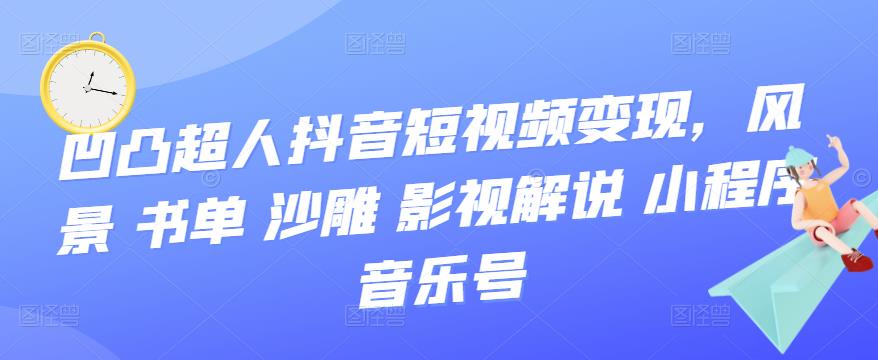 【副业项目3744期】凹凸超人抖音短视频变现，风景 书单 沙雕 影视 解说 小程序 音乐号-千知鹤副业网