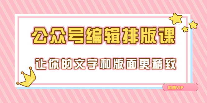 【副业项目3758期】公众号编辑排版教程，让你的文字和版面更精致（15节课）-千知鹤副业网