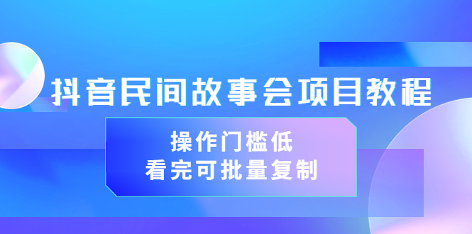 【副业项目3761期】抖音民间故事会项目教程，门槛较低的副业，看完可批量复制（无水印教程+素材）-千知鹤副业网