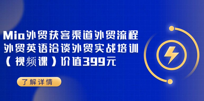 【副业项目3793期】Mia外贸获客渠道外贸流程，外贸英语洽谈，外贸实战培训（视频课）-千知鹤副业网