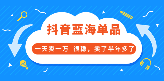 【副业项目3796期】付费文章：抖音蓝海单品，一天卖一万，很稳定-千知鹤副业网