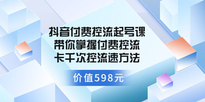 【副业项目3826期】抖音付费控流起号实操课，带你掌握付费控流卡千次控流速方法-千知鹤副业网