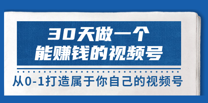 【副业项目3874期】30天做一个能赚钱的视频号：视频号爆款内容的创作秘诀，视频号8大变现模式解密-千知鹤副业网