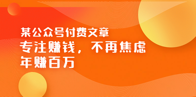 【副业项目3882期】某公众号付费文章：专注赚钱，不再焦虑，年赚百万-千知鹤副业网