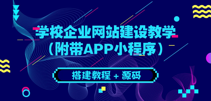 【副业项目3890期】学校企业网站搭建教程：电脑版+手机端（附带APP小程序）-千知鹤副业网