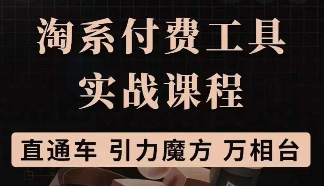 【副业项目3898期】淘系付费工具实战课程【直通车、引力魔方】战略优化，实操演练-千知鹤副业网