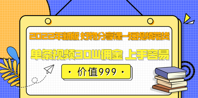 【副业项目3900期】2022年新版 好物分享课-短视频带货：单条视频30W佣金 上手容易-千知鹤副业网