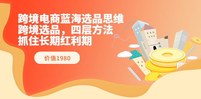 【副业项目3901期】跨境电商蓝海选品思维：跨境电商选品四层方法，抓住长期红利期（价值1980）-千知鹤副业网