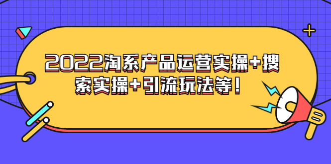 【副业项目3924期】电商掌柜杨茂隆系列课程：2022淘系产品运营实操+搜索实操+引流玩法等！-千知鹤副业网