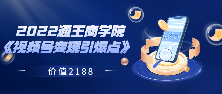 【副业项目3939期】2022通王商学院《视频号变现引爆点》-千知鹤副业网