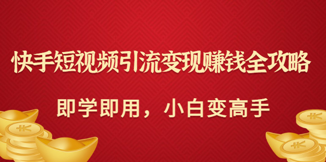 【副业项目3944期】快手短视频引流变现赚钱全攻略：即学即用，小白变高手-千知鹤副业网