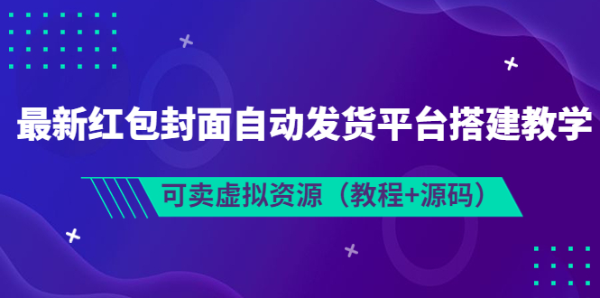 【副业项目3952期】最新红包封面自动发货平台搭建教程，可卖虚拟资源（教程+源码）-千知鹤副业网