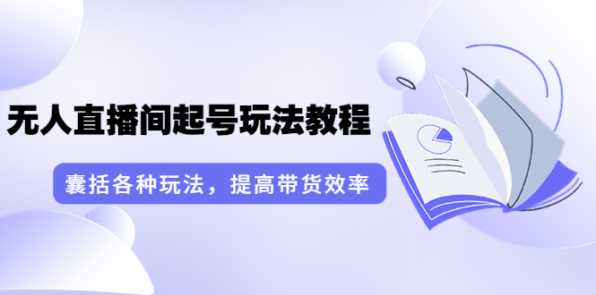 【副业项目3960期】言团队·无人直播间起号玩法教程：囊括各种玩法，提高带货效率（17节课）-千知鹤副业网