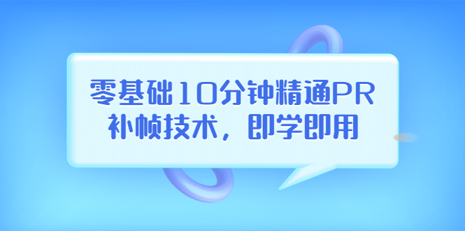 【副业项目3961期】零基础10分钟精通PR补帧技术，即学即用 编辑视频上传至抖音，高概率上热门-千知鹤副业网