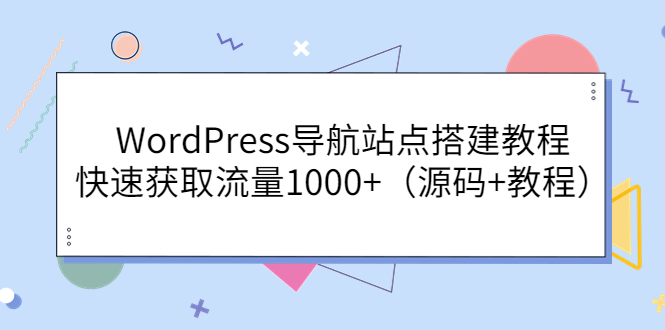 【副业项目3963期】WordPress导航站点搭建教程，快速获取流量1000+（源码+教程）-千知鹤副业网