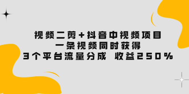 【副业项目3977期】视频二剪+抖音中视频项目：一条视频获得3个平台流量分成 收益250% 价值4980-千知鹤副业网