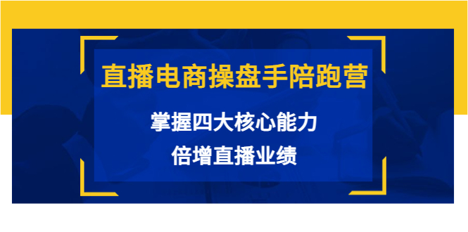 【副业项目3984期】直播电商操盘手陪跑营：掌握四大核心能力，倍增直播业绩-千知鹤副业网