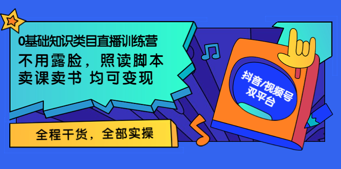 【副业项目3994期】0基础知识类目直播训练营：不用露脸，照读脚本，卖课卖书均可变现(价值999)-千知鹤副业网