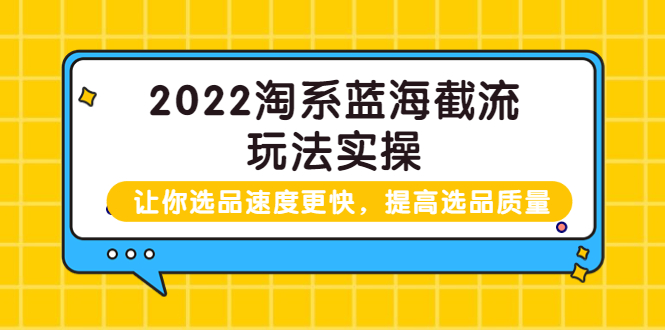 【副业项目3995期】2022淘系蓝海截流玩法实操：让你选品速度更快，提高选品质量（价值599）-千知鹤副业网