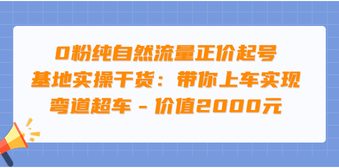 【副业项目3999期】0粉纯自然流量正价起号基地实操干货：带你上车实现弯道超车-千知鹤副业网