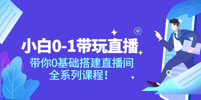 【副业项目4022期】小白0-1带你玩直播：0基础搭建直播间教程，全系列课程-千知鹤副业网