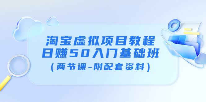 【副业项目4026期】淘宝虚拟项目教程：日赚50入门基础班（两节课-附配套资料）-千知鹤副业网