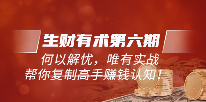 【副业项目4056期】生财有术第六期-更新至8月30：何以解忧，唯有实战，复制高手赚钱方法-千知鹤副业网