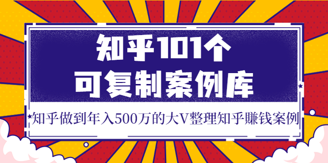 【副业项目4065期】知乎101个可复制案例库，知乎做到年入500万的大V整理知乎賺钱案例-千知鹤副业网